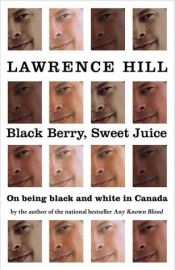 book cover of Black Berry, Sweet Juice: On Being Black and White in Canada by Lawrence Hill