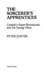 book cover of The sorcerer's apprentices: Canada's super-bureaucrats and the energy mess by Peter Foster