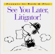 book cover of See You Later, Litigator! (Peanuts at Work and Play) by Charles M. Schulz