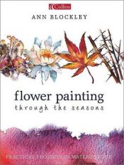 book cover of Flower Painting Through the Seasons: Practical Projects in Watercolour by Ann Blockley