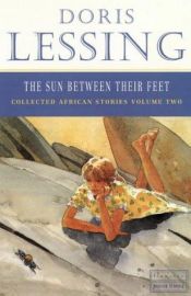 book cover of The sun between their feet: volume two of Doris Lessing's Collected African stories by Doris Lessing