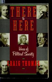 book cover of There to here : ideas of political society : John Locke and his influence on 300 years of political theory by Craig Thomas