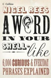 book cover of A word in your shell-like : 6,000 curious & everyday phrases explained by Nigel Rees