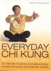 book cover of Everyday Chi Kung with Master Lam : 15-Minute Routines to Build Energy, Boost Immunity and Banish Stress by Lam Kam Chuen