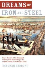 book cover of Dreams of iron and steel : seven wonders of the nineteenth century, from the building of the London sewers to the Panama Canal by Deborah Cadbury