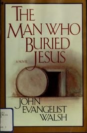 book cover of The man who buried Jesus by John Evangelist Walsh