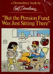 book cover of But the Pension Fund Was Just Sitting There (A Doonesbury Book) by G. B. Trudeau