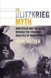 book cover of The blitzkrieg myth : how Hitler and the Allies misread the strategic realities of World War II by John Mosier