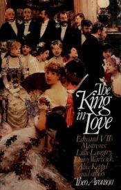 book cover of The King in Love: Edward Vll's Mistresses : Lillie, Langtry, Daisy Warwick, Alice Keppel and Others by Theo Aronson