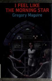 book cover of I Feel Like the Morning Star by Gregory Maguire