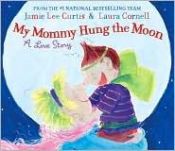 book cover of My mommy hung the moon by Jamie Lee Curtis