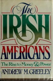 book cover of The Irish Americans: The Rise to Money and Power by Andrew Greeley
