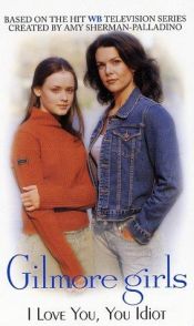 book cover of Gilmore Girls: I Love You, You Idiot (No.2) by Cathy East Dubowski