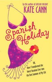 book cover of Spanish Holiday: Or, How I Transformed the Worst Vacation Ever Into the Best Summer of My Life by Kate Cann