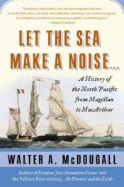 book cover of Let the sea make a noise-- : a history of the North Pacific from Magellan to MacArthur by Walter A. McDougall