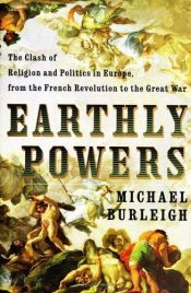 book cover of Earthly Powers: The Clash of Religion and Politics in Europe, from the French Revolution to the Great War by Майкл Бёрли