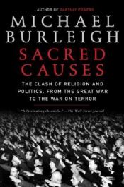 book cover of Sacred Causes: The Clash of Religion and Politics, from the Great War to the War on Terror by Michael Burleigh