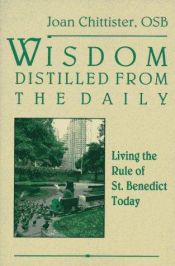 book cover of Wisdom distilled from the daily: Living the Rule of St. Benedict today by Joan Chittister