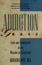 book cover of Addiction and Grace: Love and Spirituality in the Healing of Addictions by Gerald May