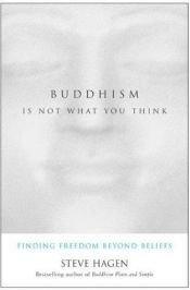 book cover of Buddhism is not what you Think: finding freedom beyond beliefs by Steve Hagen