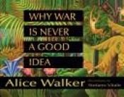 book cover of Why War Is Never a Good Idea by Alice Malsenior Walkerová
