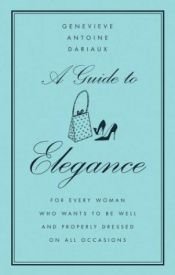 book cover of A Guide to Elegance: For Every Woman Who Wants to Be Well and Properly Dressed on All Occasions by Genevieve Antoine Dariaux