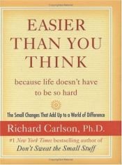 book cover of Easier Than You Think ...because life doesn't have to be so hard: The Small Changes That Add Up to a World of Diffe by Richard Carlson