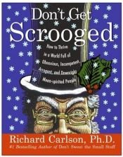 book cover of Don't Get Scrooged: How to Thrive in a World Full of Obnoxious, Incompetent, Arrogant, and Downright Mean-Spirited Peopl by Richard Carlson