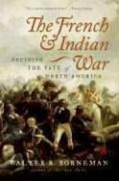 book cover of French and Indian War : Deciding the fate of North America by Walter R. Borneman