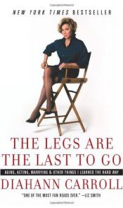 book cover of The Legs Are the Last to Go: Aging, Acting, Marrying, and Other Things I Learned the Hard Way by Diahann Carroll