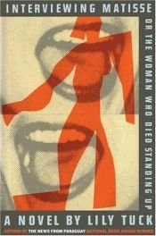 book cover of Interviewing Matisse, or The Woman Who Died Standing Up by Lily Tuck