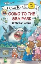 book cover of My First I Can Read: Little Critter- Going to the Sea Park by Μέρσερ Μάγιερ