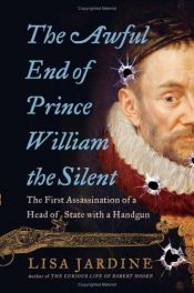 book cover of The Awful End of Prince William the Silent: The First Assassination of a Head of State with a Handgun by Lisa Jardine