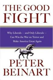 book cover of The Good Fight: Why Liberals---and Only Liberals---Can Win the War on Terror and Make America Great Again by פיטר ביינרט