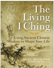 book cover of The Living I Ching: Using Ancient Chinese Wisdom to Shape Your Life by Ming-Dao. Deng