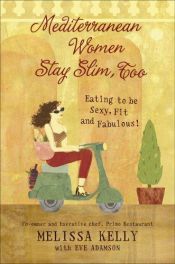 book cover of Mediterranean Women Stay Slim, Too: Eating to Be Sexy, Fit, and Fabulous! by Melissa Kelly