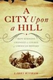 book cover of A City Upon a Hill: How Sermons Changed the Course of American History by Larry Witham