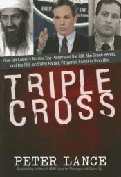 book cover of Triple Cross: How bin Laden's Master Spy Penetrated the CIA, the Green Berets, and the FBI--and Why Patrick Fitzgerald Failed to Stop Him by Peter Lance