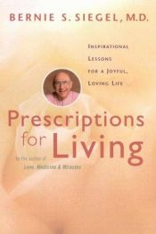book cover of Prescriptions for Living: Inspirational Lessons for a Joyful, Loving Life by Bernie S. Siegel