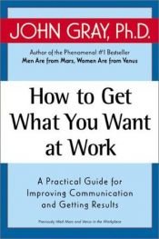 book cover of How to Get What You Want At Work by John Gray