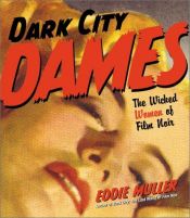 book cover of Dark City Dames: The Wicked Women of Film Noir by Eddie Muller