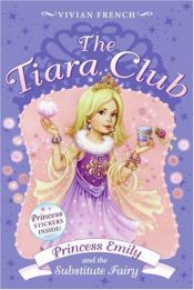 book cover of The Tiara Club 6: Princess Emily and the Substitute Fairy by Vivian French