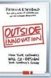 book cover of Outside Innovation: How Your Customers Will Co-Design Your Company's Future by Patricia Seybold