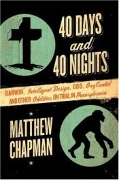book cover of 40 Days and 40 Nights: Darwin, Intelligent Design, God, Oxycontin, and Other Oddities on Trial in Pennsylvania by Matthew Chapman
