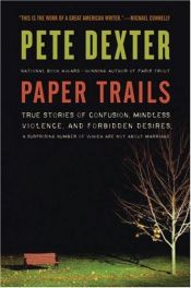 book cover of Paper Trails: True Stories of Confusion, Mindless Violence, and Forbidden Desires, a Surprising Number of Which Are Not about Marria by Pete Dexter