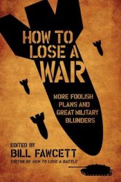book cover of How to Lose a War: More Foolish Plans and Great Military Blunders by Bill Fawcett