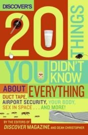 book cover of Discover's 20 Things You Didn't Know About Everything: Duct Tape, Airport Security, Your Body, Sex in Space...and More! by The Editors Of Discover Magazine