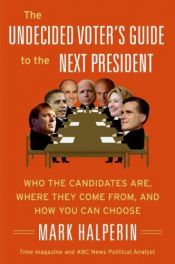 book cover of The Undecided Voter's Guide to the Next President: Who the Candidates Are, Where They Come from, and How You Can Ch by Mark Halperin