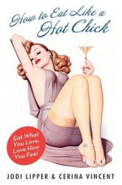 book cover of How to Eat Like a Hot Chick: Eat What You Love, Love How You Feel by Jodi Lipper