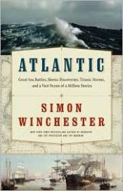 book cover of Atlantic: Great Sea Battles, Heroic Discoveries, Titanic Storms, and a Vast Ocean of a Million Stories: The Biography of an Ocean by Simon Winchester